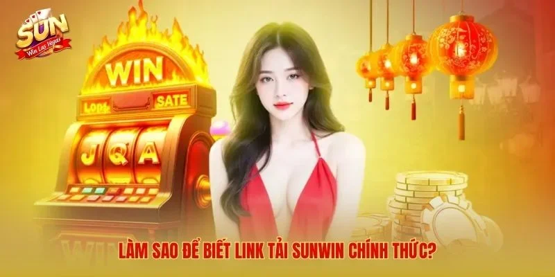 Tải Sunwin Mới Nhất 2026 – Link Tải Sunwin Cho iOS/Android/APK Làm sao để biết link tải Sunwin chính thức?